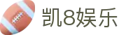 凯8娱乐官方网站导航 - 手机官网与页面说明